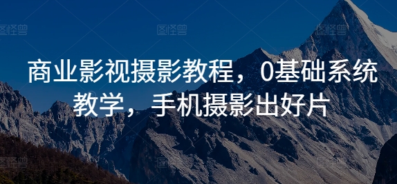 商业影视摄影教程,0基础系统教学,手机摄影出好片-淘金日记