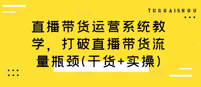 直播带货运营系统教学,打破直播带货流量瓶颈(干货+实操)-淘金日记