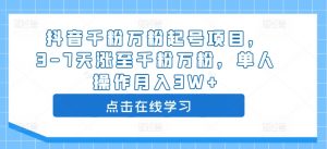 抖音千粉万粉起号项目,3-7天涨至千粉万粉,单人操作月入3W+-淘金日记