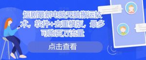 短剧最新电脑无脑搬运技术，软件+去重模版，最多可跑百万流量-淘金日记