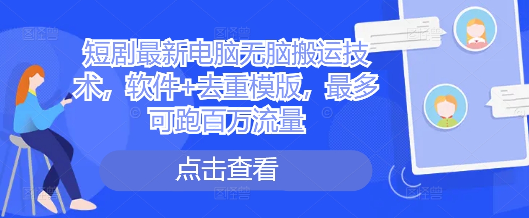 短剧最新电脑无脑搬运技术,软件+去重模版,最多可跑百万流量-淘金日记