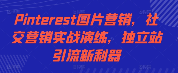Pinterest图片营销,社交营销实战演练,独立站引流新利器-淘金日记