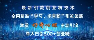 激发好奇心,全网精准‘学习、求带粉’引流技术,无封号风险,单人日引500+创业粉【揭秘】-淘金日记