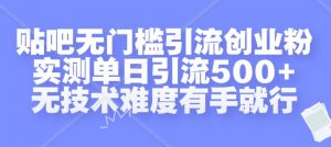贴吧无门槛引流创业粉,实测单日引流500+,无技术难度有手就行【揭秘】-淘金日记