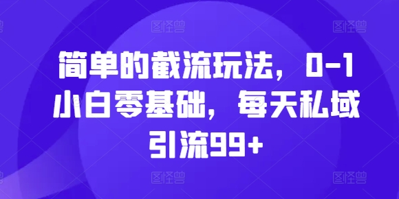 简单的截流玩法,0-1小白零基础,每天私域引流99+【揭秘】-淘金日记