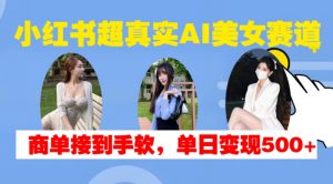 小红书超真实AI美女赛道,商单拿到手软,单日变现500+-淘金日记