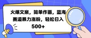 火爆文案,简单作画,蓝海赛道暴力涨粉,轻松日入5张-淘金日记
