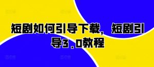 短剧如何引导下载,短剧引导3.0教程-淘金日记