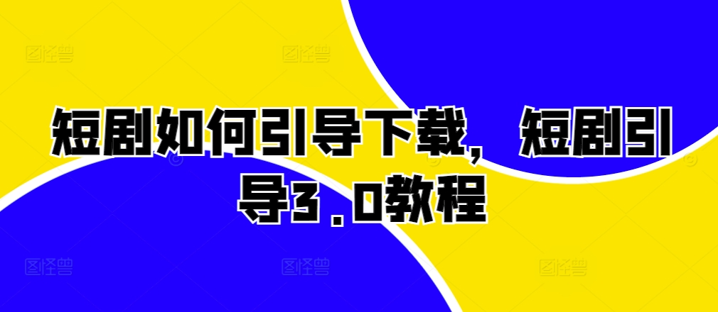 短剧如何引导下载,短剧引导3.0教程-淘金日记