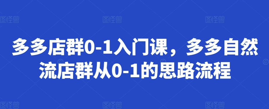 多多店群0-1入门课,多多自然流店群从0-1的思路流程-淘金日记