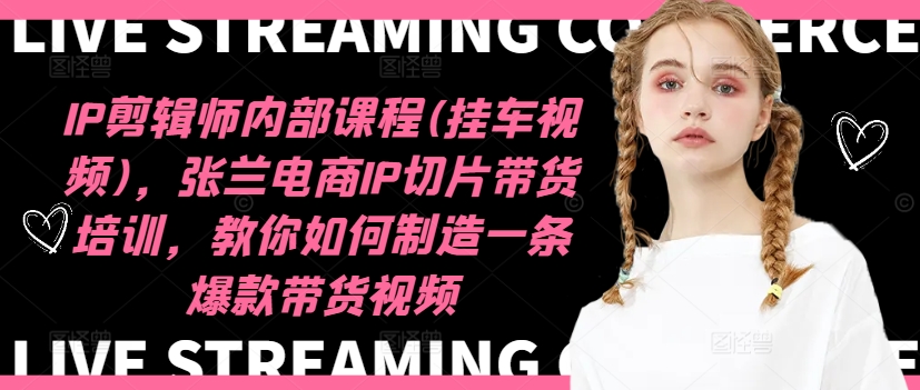 IP剪辑师内部课程(挂车视频)(更新11月),张兰电商IP切片带货培训,教你如何制造一条爆款带货视频-淘金日记