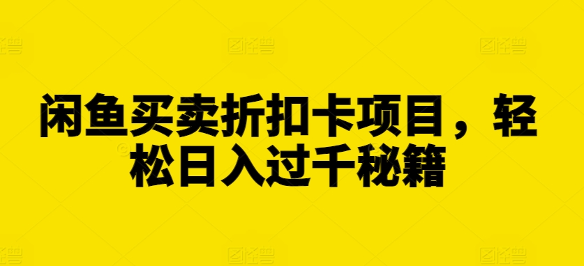 闲鱼买卖折扣卡项目，轻松日入过千秘籍【揭秘】-淘金日记
