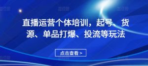 直播运营个体培训,起号、货源、单品打爆、投流等玩法-淘金日记