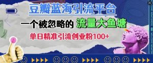 豆瓣蓝海引流平台,一个被忽略的流量大鱼塘,单日精准引流创业粉100+-淘金日记