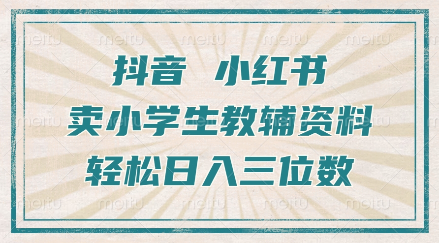抖音小红书卖小学生教辅资料，操作简单，小白也能轻松上手，一个月利润1W+-淘金日记