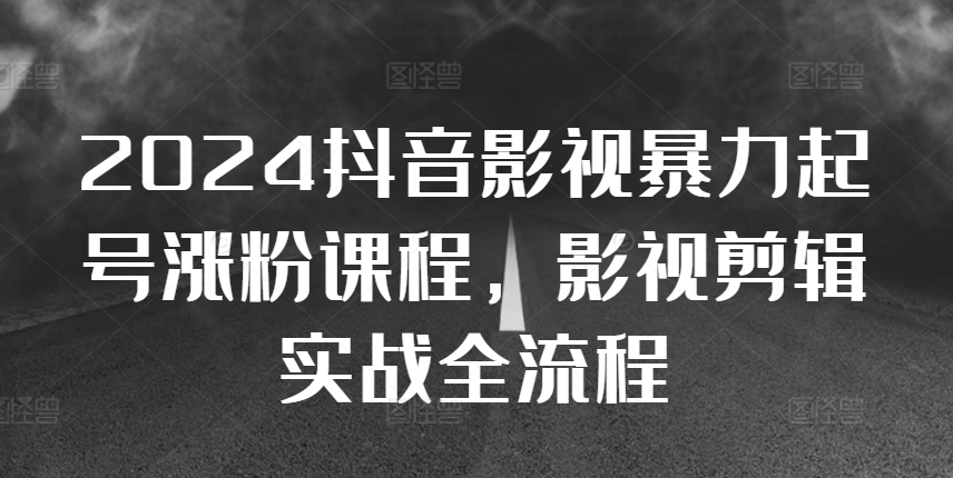 2024抖音影视暴力起号涨粉课程,影视剪辑搬运实战全流程-淘金日记