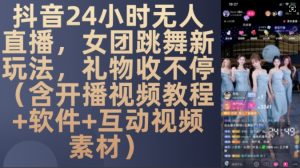 DY 24小时无人直播,女团跳舞新玩法,礼物收不停(含开播视频教程+软件+互动视频素材)【揭秘】-淘金日记