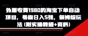 外面收费1980的淘宝下单自动项目,号称日入5张,保姆级玩法(附实操教程+资料)【揭秘】-淘金日记