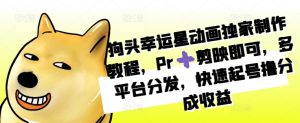 狗头幸运星动画独家制作教程,Pr➕剪映即可,多平台分发,快速起号撸分成收益-淘金日记