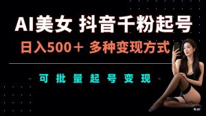 AI美女抖音千粉起号玩法，日入5张，多种变现方式，可批量矩阵起号出售【揭秘】-淘金日记