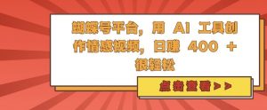 蝴蝶号平台,用 AI 工具创作情感视频,日入4张很轻松【揭秘】-淘金日记