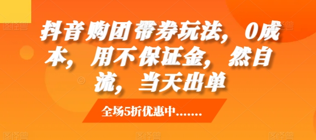 抖音购团带券玩法,0成本,用不保证金,然自流,当天出单-淘金日记