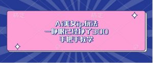 Ai美女ip玩法,一睁眼已经挣了3张,手把手教学【揭秘】-淘金日记