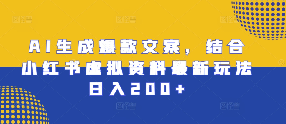 AI生成爆款文案,结合小红书虚拟资料最新玩法日入200+【揭秘】-淘金日记