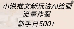 小说推文新玩法AI绘画，流量炸裂，新手日500+【揭秘】-淘金日记
