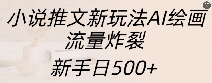 小说推文新玩法AI绘画，流量炸裂，新手日500+【揭秘】-淘金日记