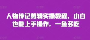 人物传记剪辑实操教程,小白也能上手操作,一鱼多吃-淘金日记