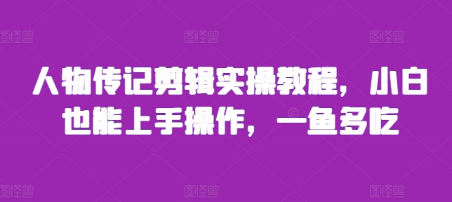 人物传记剪辑实操教程,小白也能上手操作,一鱼多吃-淘金日记