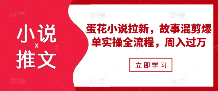 小说推文之蛋花小说拉新,故事混剪爆单实操全流程,周入过万-淘金日记