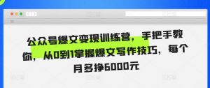 公众号爆文变现训练营，手把手教你，从0到1掌握爆文写作技巧，每个月多挣6000元-淘金日记