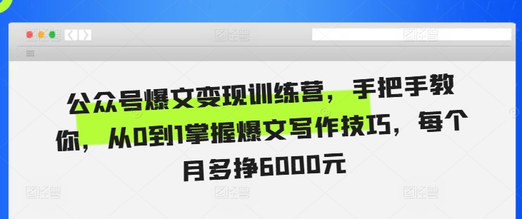 公众号爆文变现训练营，手把手教你，从0到1掌握爆文写作技巧，每个月多挣6000元-淘金日记