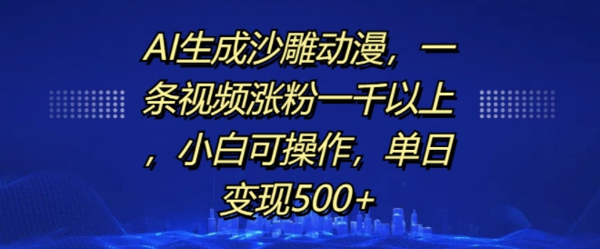 AI生成沙雕动漫,一条视频涨粉一千以上,小白可操作,单日变现500+-淘金日记