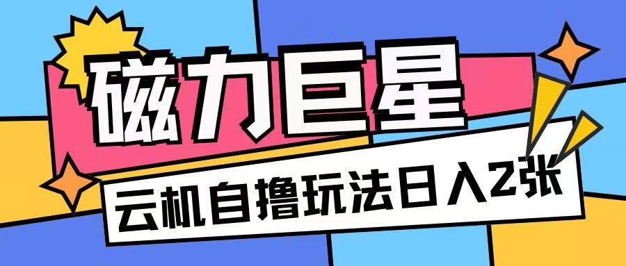 磁力巨星,无脑撸收益玩法无需手机云机操作可矩阵放大单日收入200+【揭秘】-淘金日记