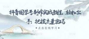 抖音国学号制作实战教程,轻松上手,把握流量密码-淘金日记