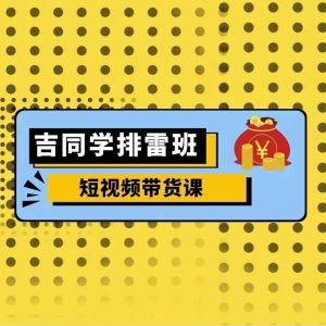 吉同学排雷班短视频带货课,零基础·详解流量成果-淘金日记