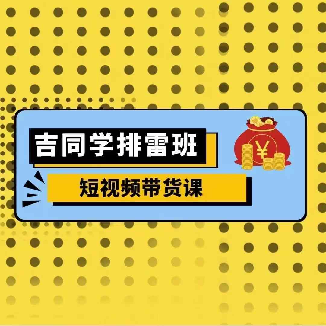吉同学排雷班短视频带货课，零基础·详解流量成果-淘金日记