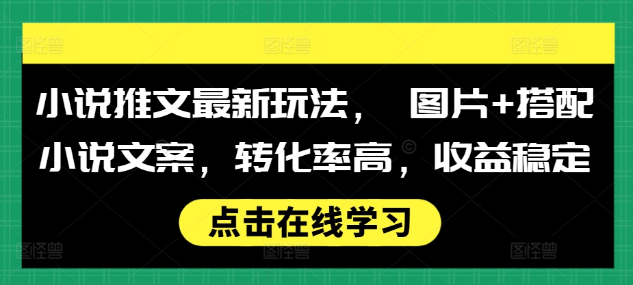 小说推文最新玩法, 图片+搭配小说文案,转化率高,收益稳定-淘金日记
