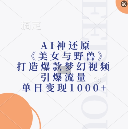 AI神还原《美女与野兽》，打造爆款梦幻视频，引爆流量，单日变现1k-淘金日记