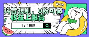 抖音短剧1：1搬运，无违规，0粉可做，收益上限高-淘金日记