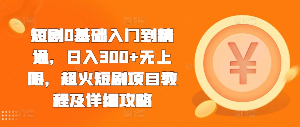 短剧0基础入门到精通,日入300+无上限,超火短剧项目教程及详细攻略-淘金日记