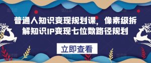 普通人知识变现规划课,像素级拆解知识IP变现七位数路径规划-淘金日记