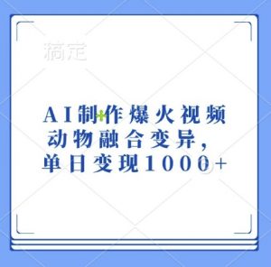 AI制作爆火视频，动物融合变异，单日变现1k-淘金日记