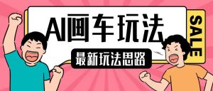 最新AI画车玩法，2分钟一个作品，小白轻松上手单日收入200+-淘金日记