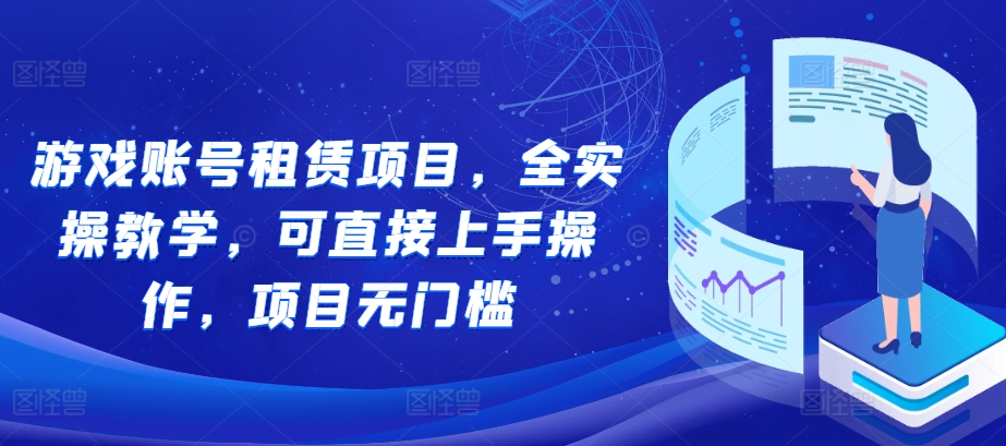 游戏账号租赁项目，全实操教学，可直接上手操作，项目无门槛-淘金日记