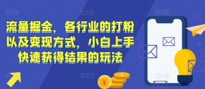 流量掘金,各行业的打粉以及变现方式,小白上手快速获得结果的玩法-淘金日记