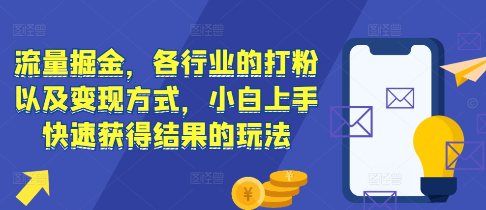 流量掘金,各行业的打粉以及变现方式,小白上手快速获得结果的玩法-淘金日记
